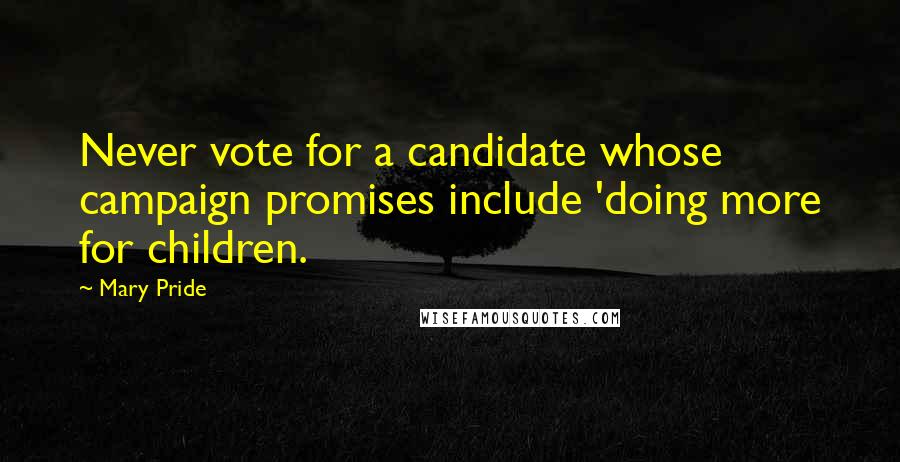 Mary Pride Quotes: Never vote for a candidate whose campaign promises include 'doing more for children.