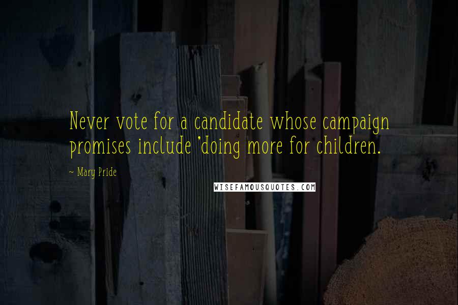 Mary Pride Quotes: Never vote for a candidate whose campaign promises include 'doing more for children.