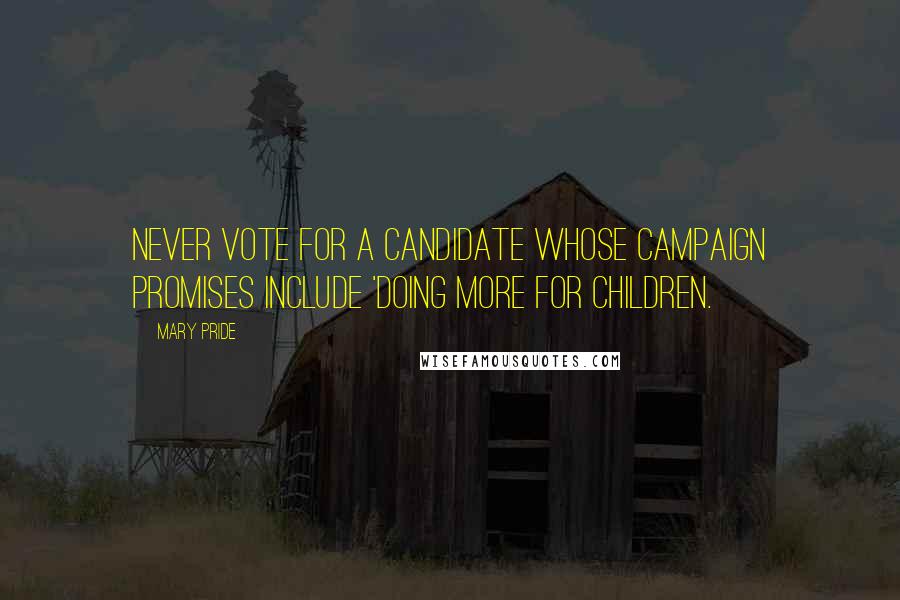 Mary Pride Quotes: Never vote for a candidate whose campaign promises include 'doing more for children.