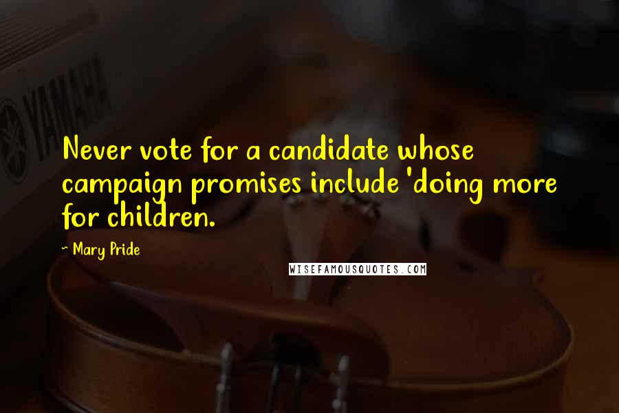 Mary Pride Quotes: Never vote for a candidate whose campaign promises include 'doing more for children.