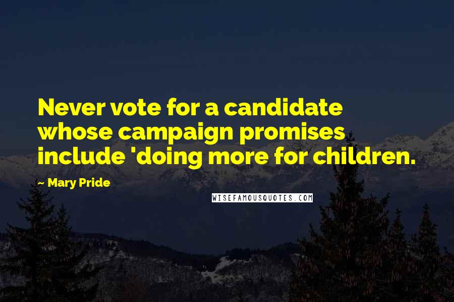 Mary Pride Quotes: Never vote for a candidate whose campaign promises include 'doing more for children.