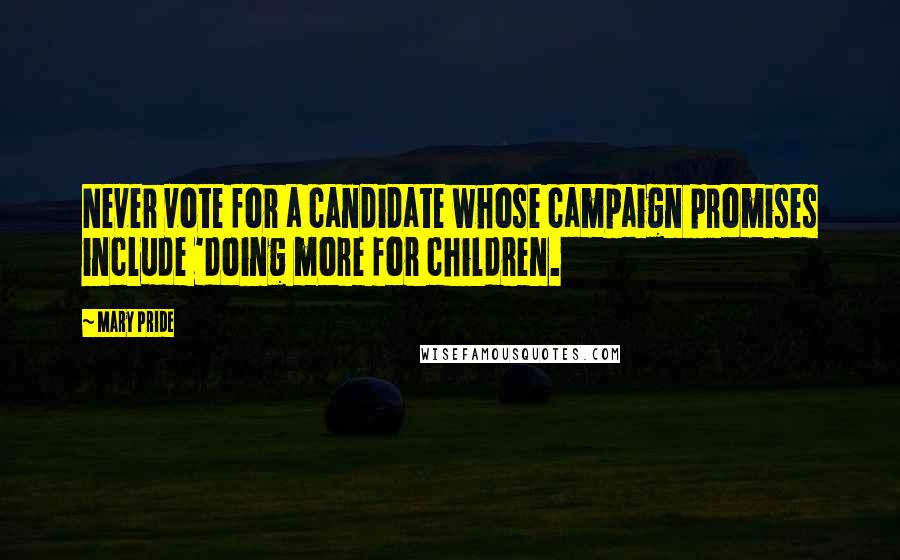 Mary Pride Quotes: Never vote for a candidate whose campaign promises include 'doing more for children.