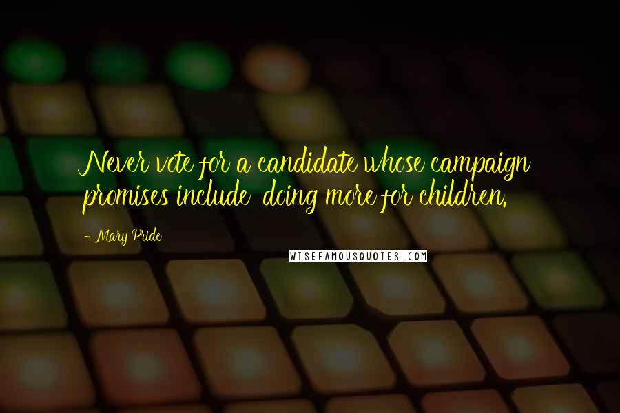 Mary Pride Quotes: Never vote for a candidate whose campaign promises include 'doing more for children.