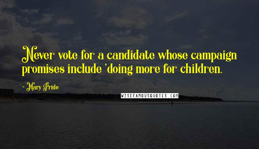 Mary Pride Quotes: Never vote for a candidate whose campaign promises include 'doing more for children.