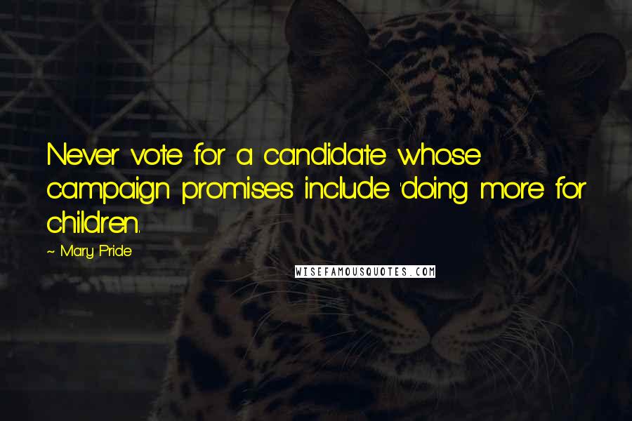 Mary Pride Quotes: Never vote for a candidate whose campaign promises include 'doing more for children.