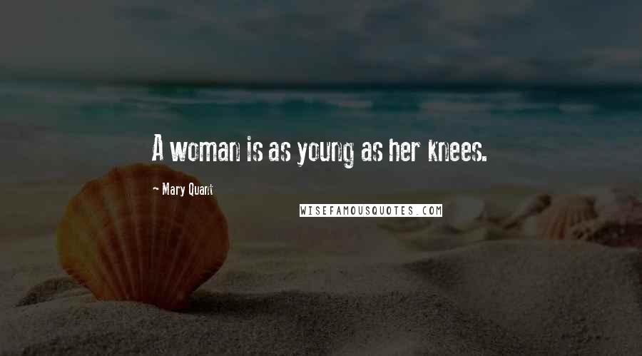 Mary Quant Quotes: A woman is as young as her knees.