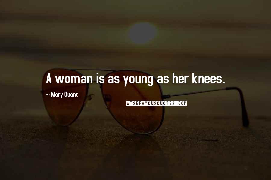 Mary Quant Quotes: A woman is as young as her knees.