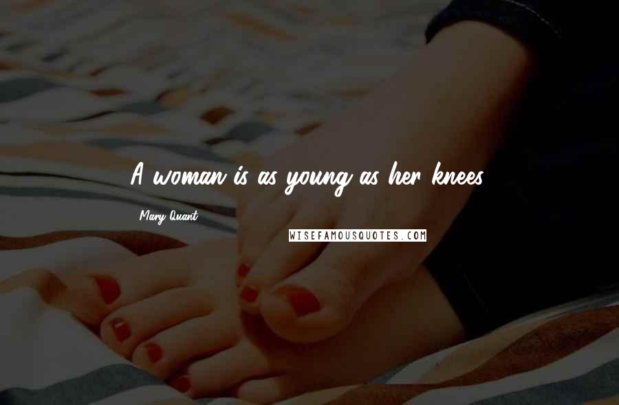 Mary Quant Quotes: A woman is as young as her knees.