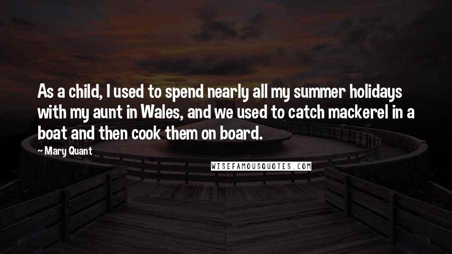 Mary Quant Quotes: As a child, I used to spend nearly all my summer holidays with my aunt in Wales, and we used to catch mackerel in a boat and then cook them on board.