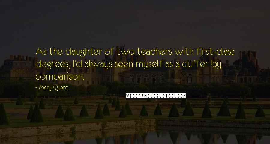 Mary Quant Quotes: As the daughter of two teachers with first-class degrees, I'd always seen myself as a duffer by comparison.