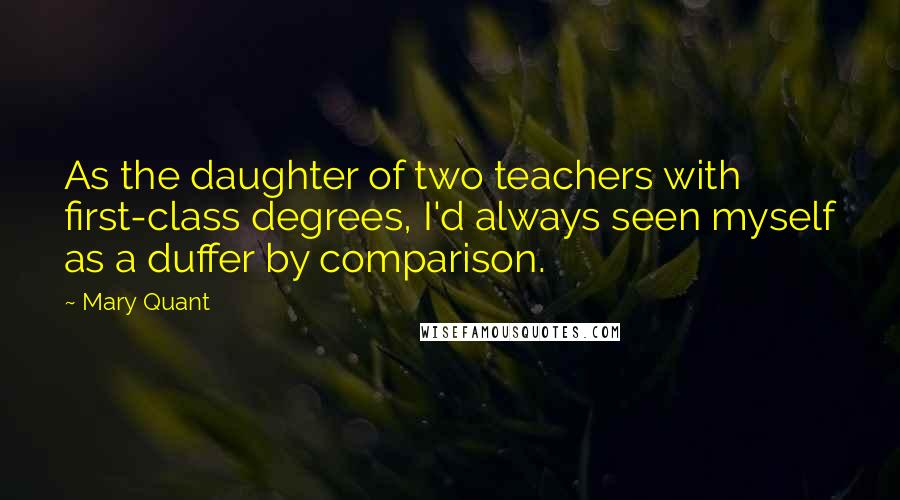 Mary Quant Quotes: As the daughter of two teachers with first-class degrees, I'd always seen myself as a duffer by comparison.