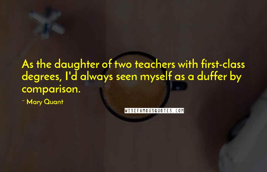 Mary Quant Quotes: As the daughter of two teachers with first-class degrees, I'd always seen myself as a duffer by comparison.