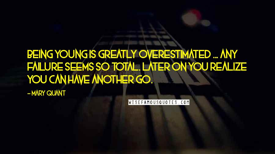 Mary Quant Quotes: Being young is greatly overestimated ... Any failure seems so total. Later on you realize you can have another go.