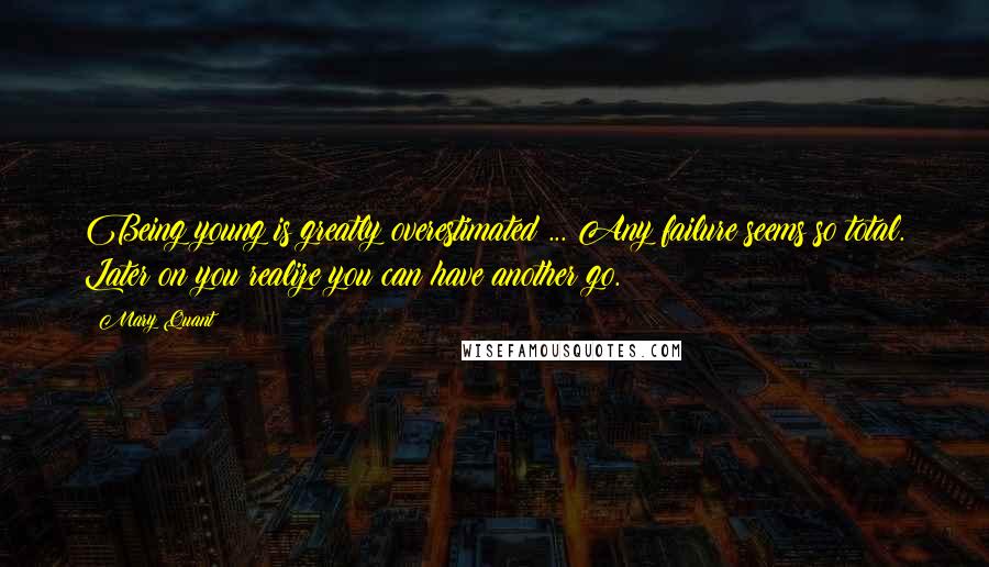 Mary Quant Quotes: Being young is greatly overestimated ... Any failure seems so total. Later on you realize you can have another go.