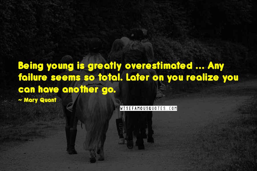 Mary Quant Quotes: Being young is greatly overestimated ... Any failure seems so total. Later on you realize you can have another go.