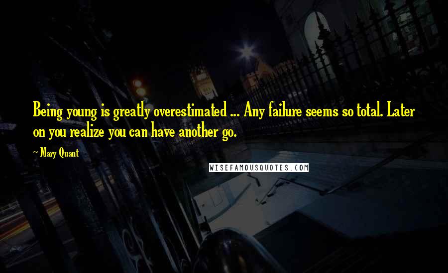 Mary Quant Quotes: Being young is greatly overestimated ... Any failure seems so total. Later on you realize you can have another go.