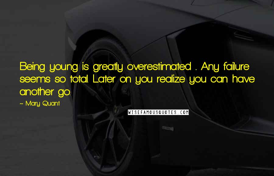Mary Quant Quotes: Being young is greatly overestimated ... Any failure seems so total. Later on you realize you can have another go.