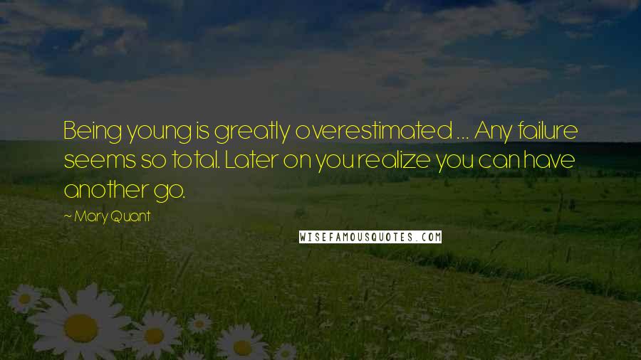 Mary Quant Quotes: Being young is greatly overestimated ... Any failure seems so total. Later on you realize you can have another go.