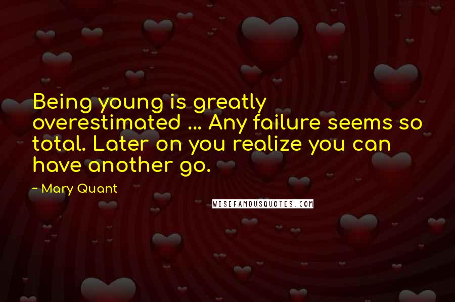 Mary Quant Quotes: Being young is greatly overestimated ... Any failure seems so total. Later on you realize you can have another go.