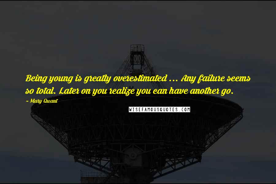 Mary Quant Quotes: Being young is greatly overestimated ... Any failure seems so total. Later on you realize you can have another go.