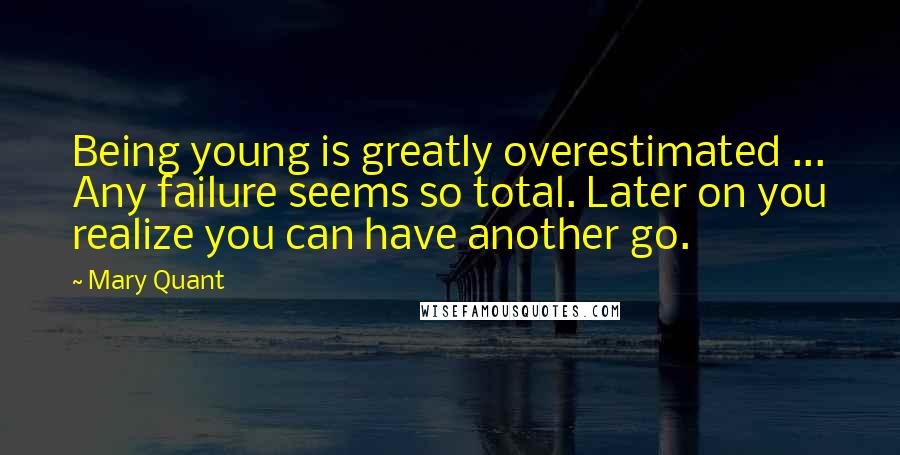 Mary Quant Quotes: Being young is greatly overestimated ... Any failure seems so total. Later on you realize you can have another go.