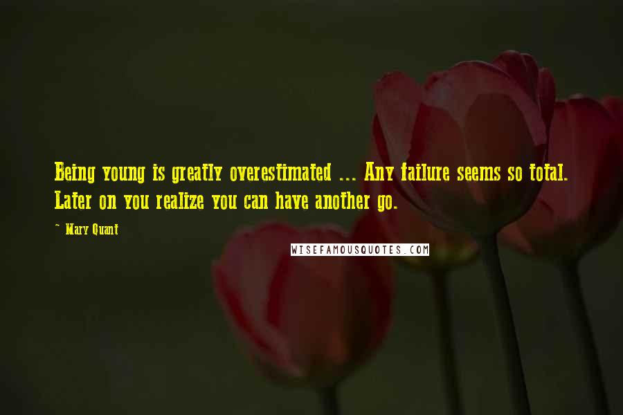 Mary Quant Quotes: Being young is greatly overestimated ... Any failure seems so total. Later on you realize you can have another go.