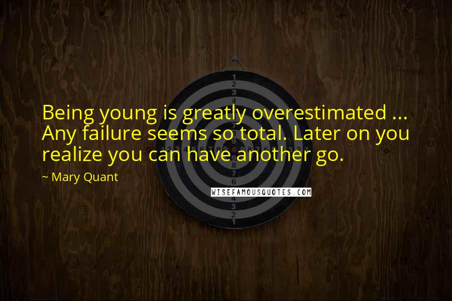 Mary Quant Quotes: Being young is greatly overestimated ... Any failure seems so total. Later on you realize you can have another go.