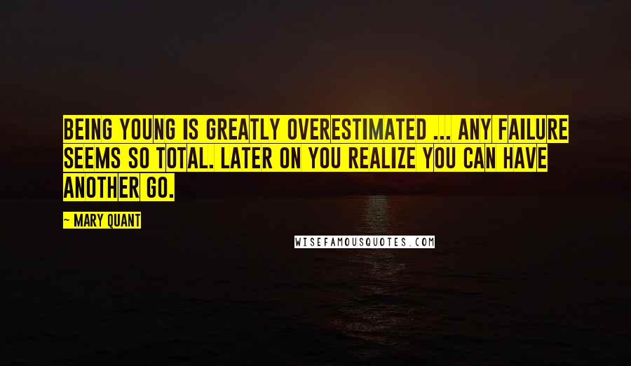 Mary Quant Quotes: Being young is greatly overestimated ... Any failure seems so total. Later on you realize you can have another go.