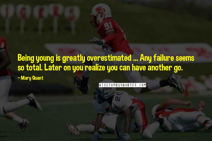 Mary Quant Quotes: Being young is greatly overestimated ... Any failure seems so total. Later on you realize you can have another go.