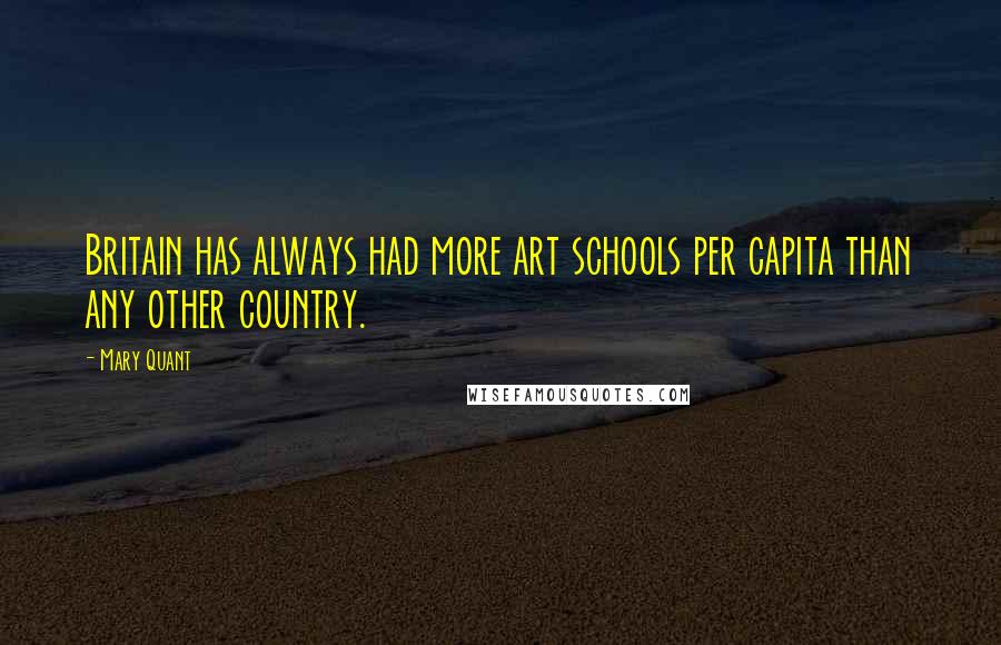 Mary Quant Quotes: Britain has always had more art schools per capita than any other country.