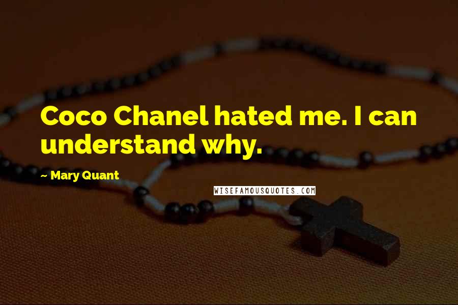 Mary Quant Quotes: Coco Chanel hated me. I can understand why.