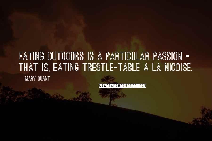 Mary Quant Quotes: Eating outdoors is a particular passion - that is, eating trestle-table a la nicoise.