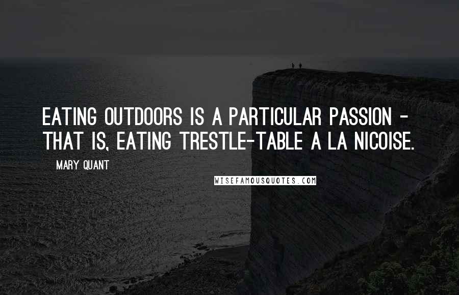 Mary Quant Quotes: Eating outdoors is a particular passion - that is, eating trestle-table a la nicoise.