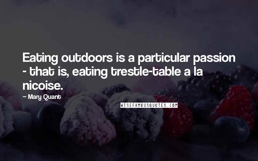 Mary Quant Quotes: Eating outdoors is a particular passion - that is, eating trestle-table a la nicoise.