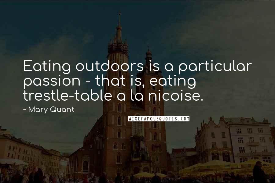 Mary Quant Quotes: Eating outdoors is a particular passion - that is, eating trestle-table a la nicoise.