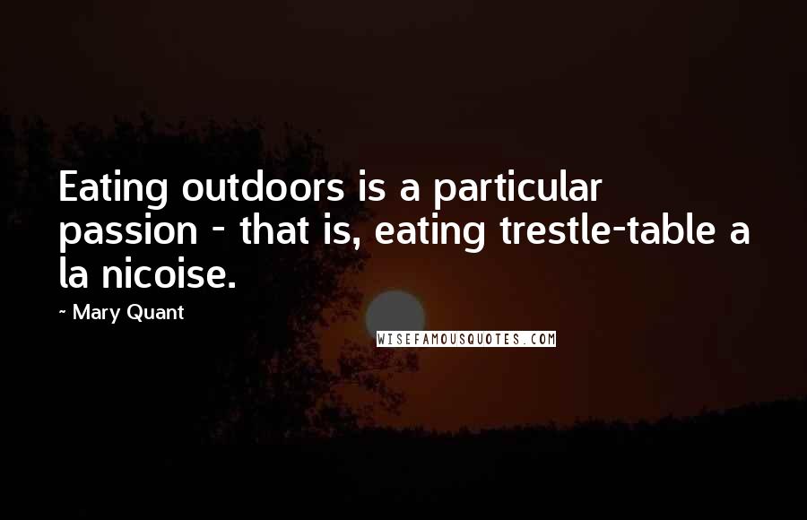 Mary Quant Quotes: Eating outdoors is a particular passion - that is, eating trestle-table a la nicoise.