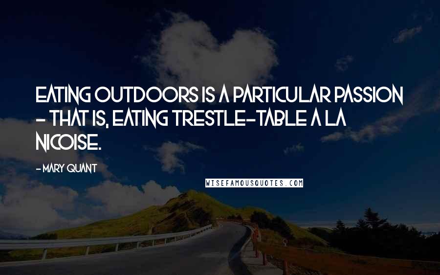 Mary Quant Quotes: Eating outdoors is a particular passion - that is, eating trestle-table a la nicoise.