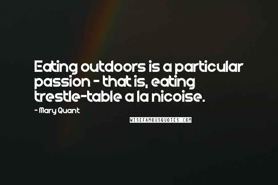 Mary Quant Quotes: Eating outdoors is a particular passion - that is, eating trestle-table a la nicoise.