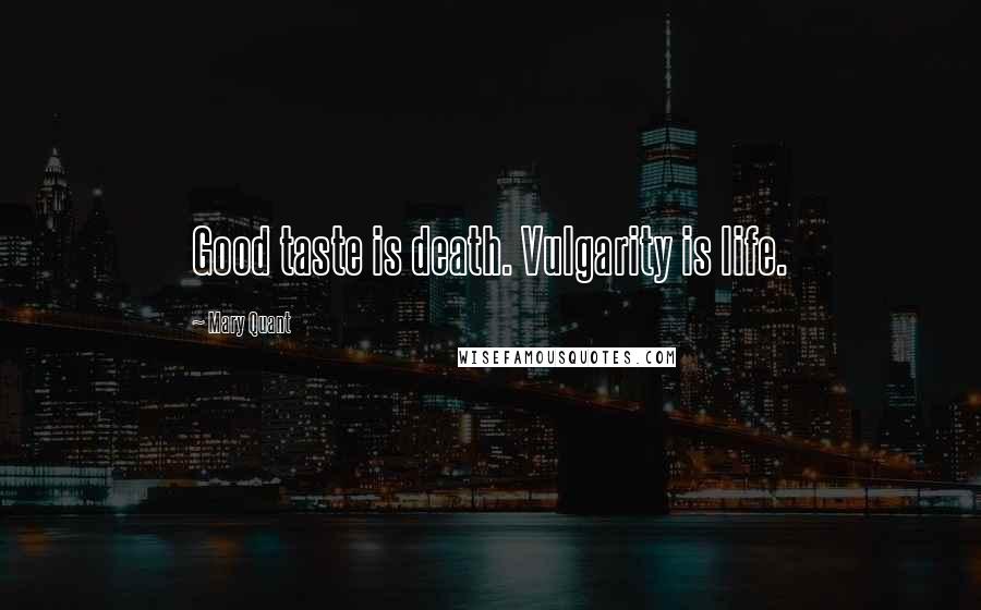 Mary Quant Quotes: Good taste is death. Vulgarity is life.