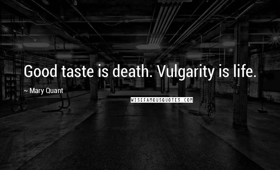 Mary Quant Quotes: Good taste is death. Vulgarity is life.