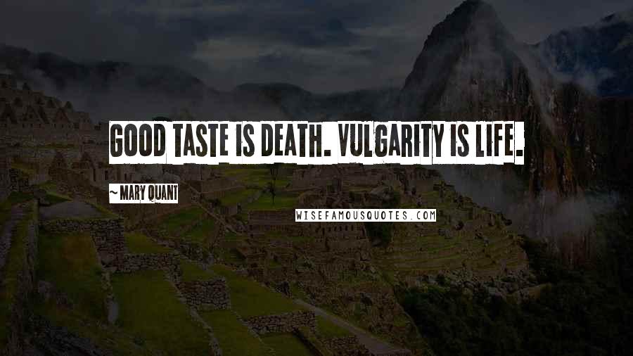 Mary Quant Quotes: Good taste is death. Vulgarity is life.