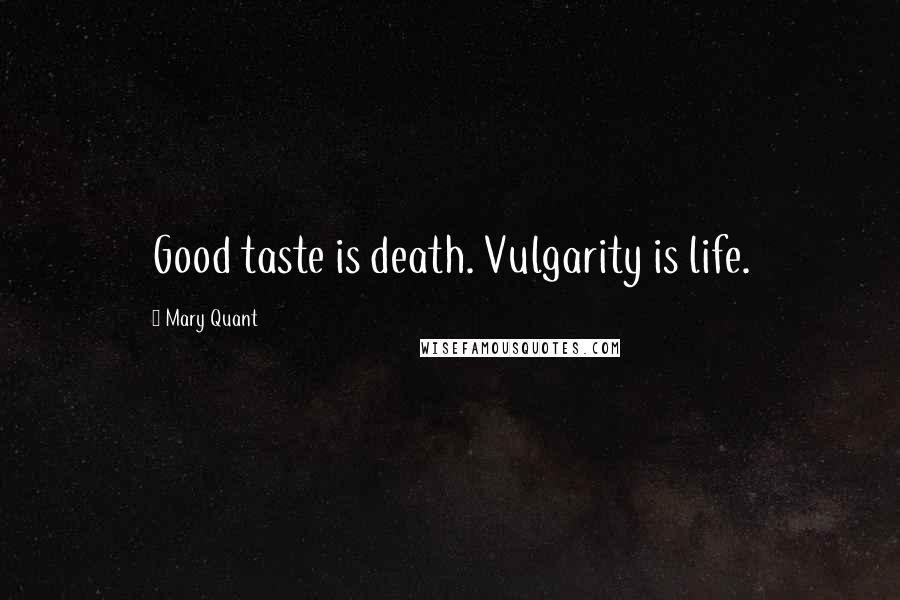 Mary Quant Quotes: Good taste is death. Vulgarity is life.