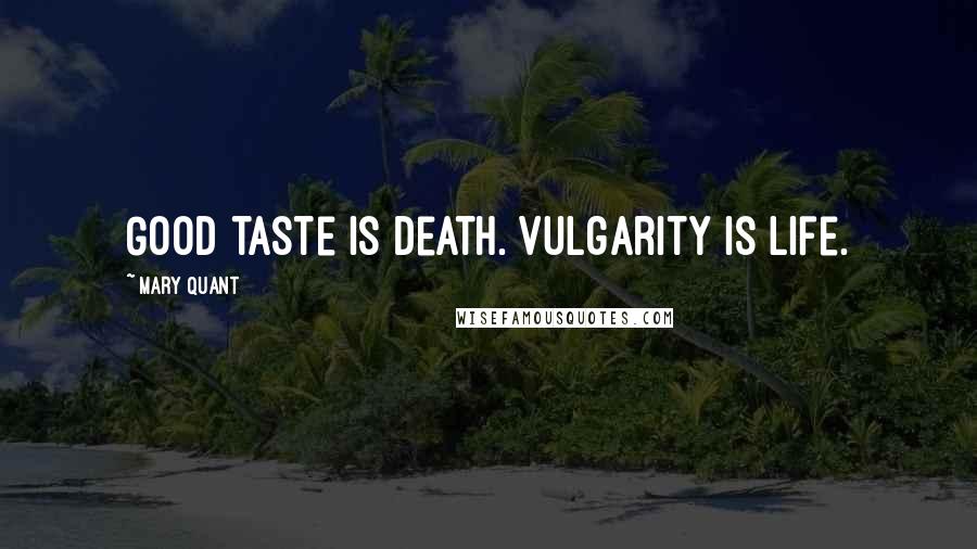 Mary Quant Quotes: Good taste is death. Vulgarity is life.