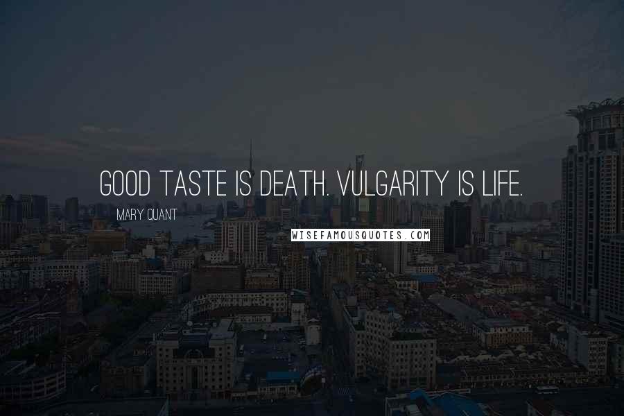 Mary Quant Quotes: Good taste is death. Vulgarity is life.