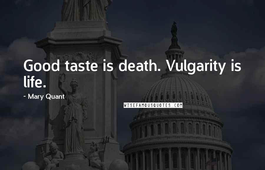 Mary Quant Quotes: Good taste is death. Vulgarity is life.