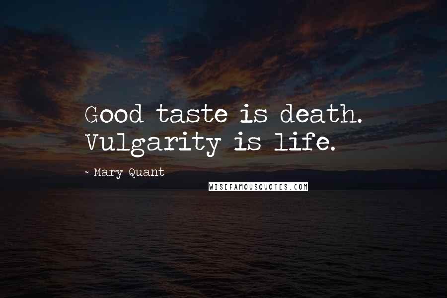 Mary Quant Quotes: Good taste is death. Vulgarity is life.