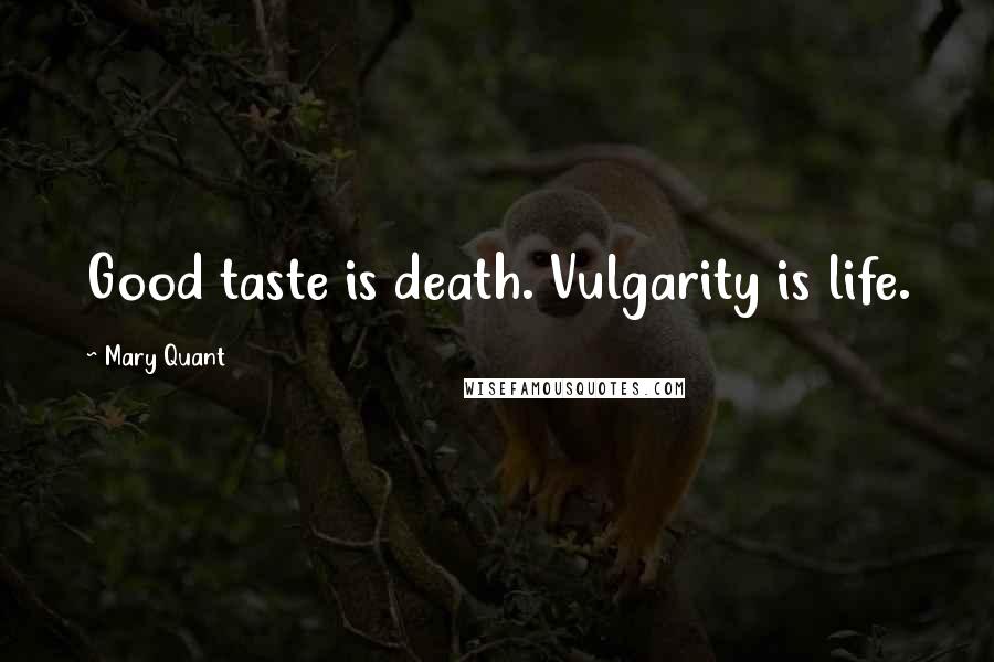 Mary Quant Quotes: Good taste is death. Vulgarity is life.