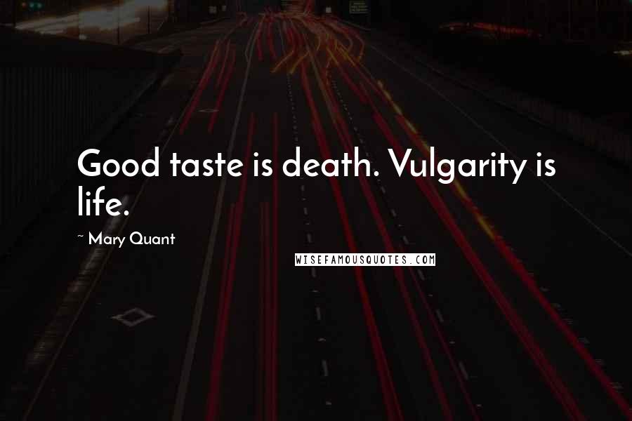 Mary Quant Quotes: Good taste is death. Vulgarity is life.