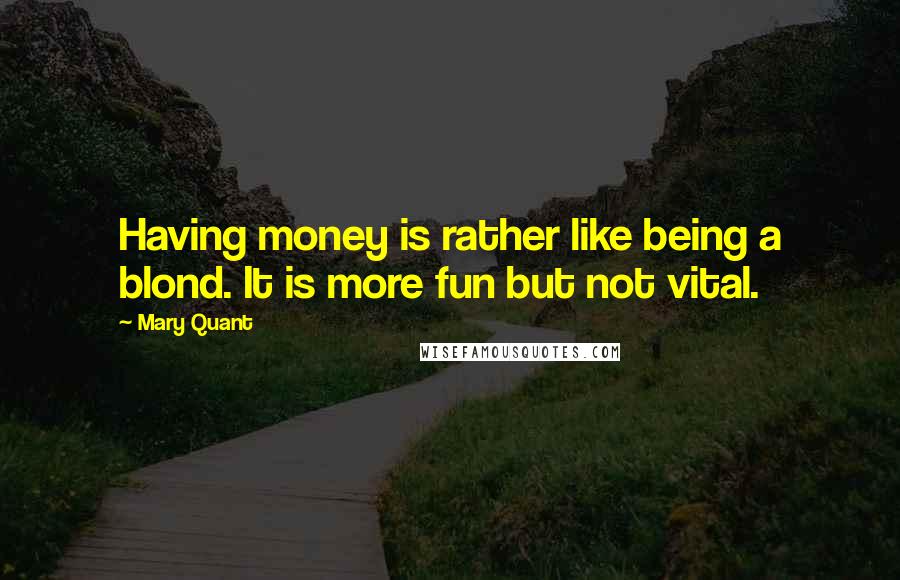 Mary Quant Quotes: Having money is rather like being a blond. It is more fun but not vital.