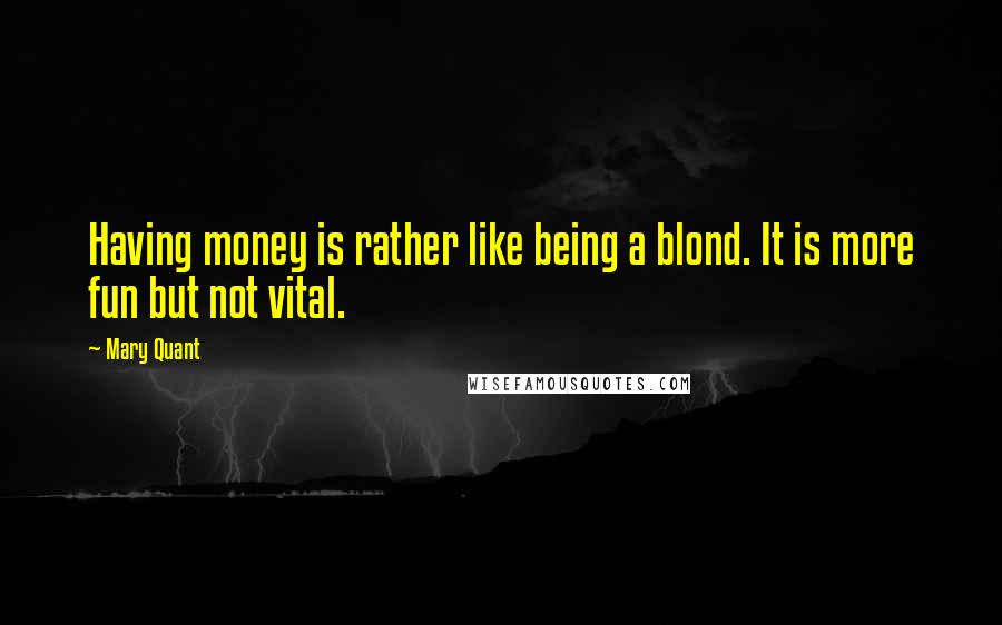 Mary Quant Quotes: Having money is rather like being a blond. It is more fun but not vital.